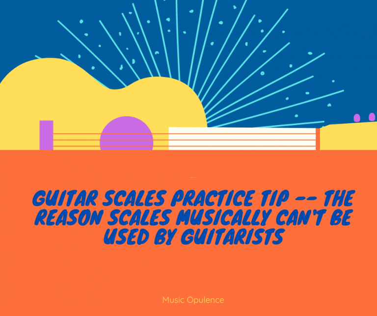 Guitar Scales Practice Tip — The Reason Scales Musically Can’t Be Used by Guitarists