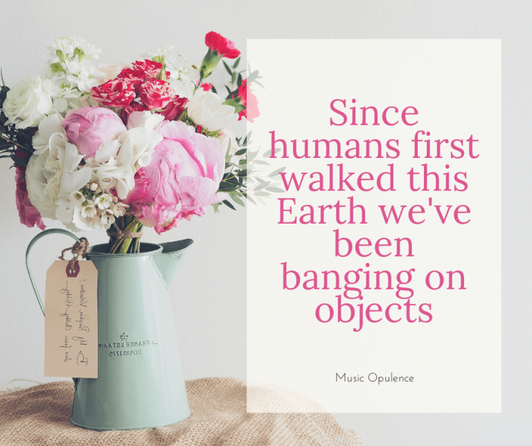 Since humans first walked this Earth we’ve been banging on objects